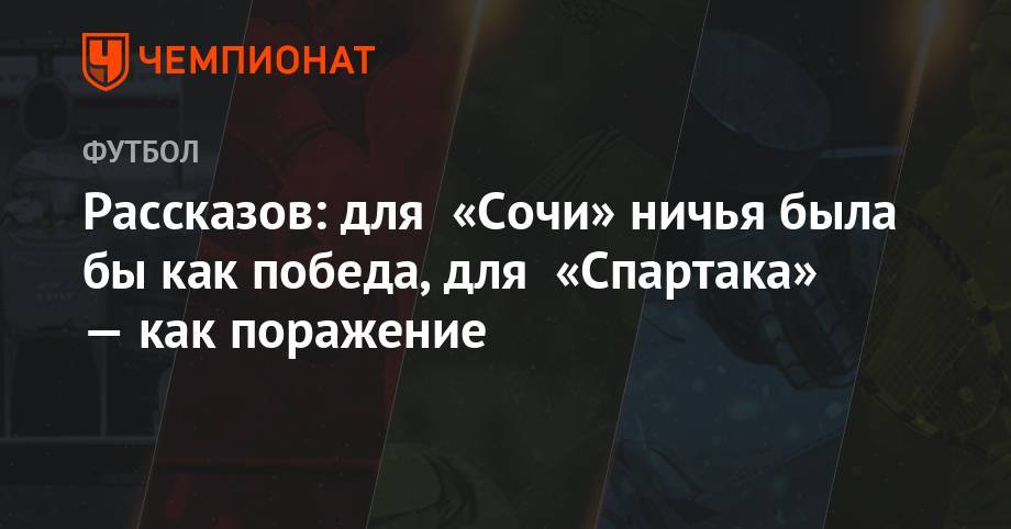 Самуэль Жиго - Николай Рассказов - Рассказов: для «Сочи» ничья была бы как победа, для «Спартака» – как поражение - championat.com - Сочи - Бразилия