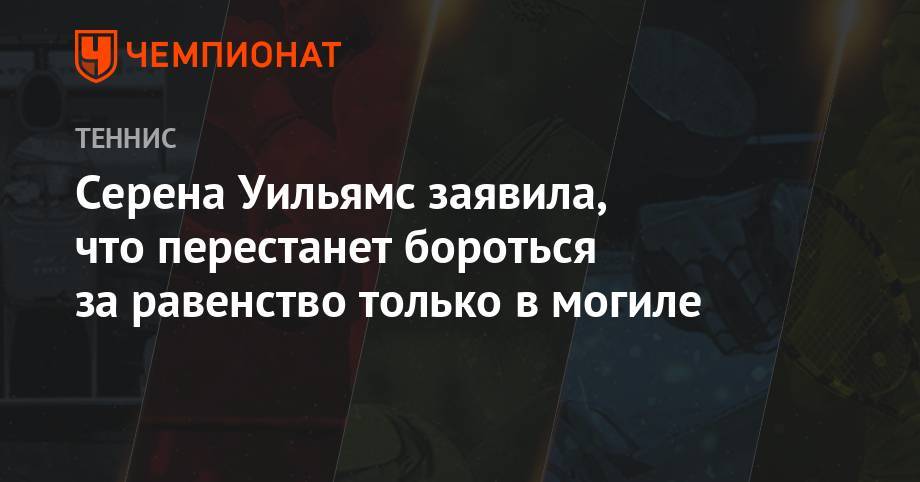 Серена Уильямс - Симон Халеп - Анастасия Романова - Серена Уильямс заявила, что перестанет бороться за равенство только в могиле - championat.com - США