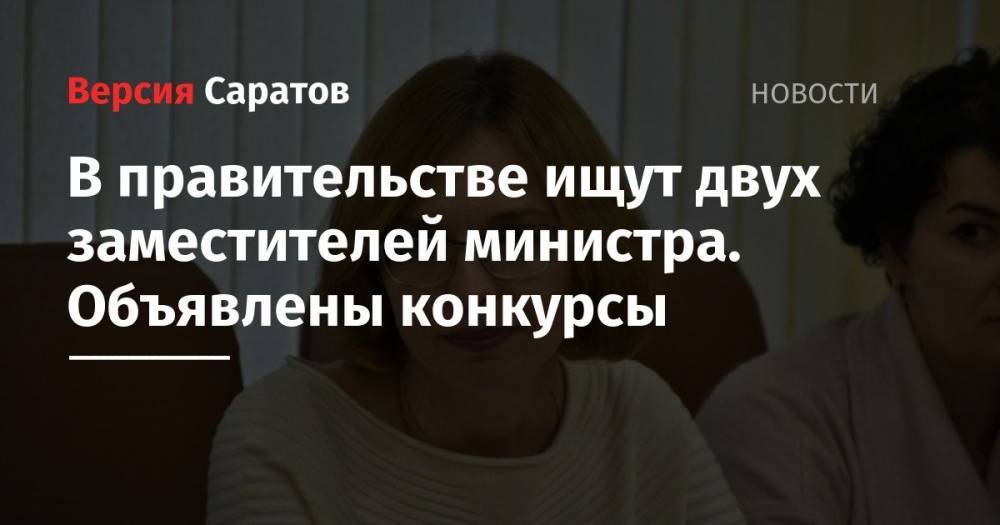 В правительстве ищут двух заместителей министра. Объявлены конкурсы - nversia.ru - Саратовская обл. - Саратов - район Энгельсский