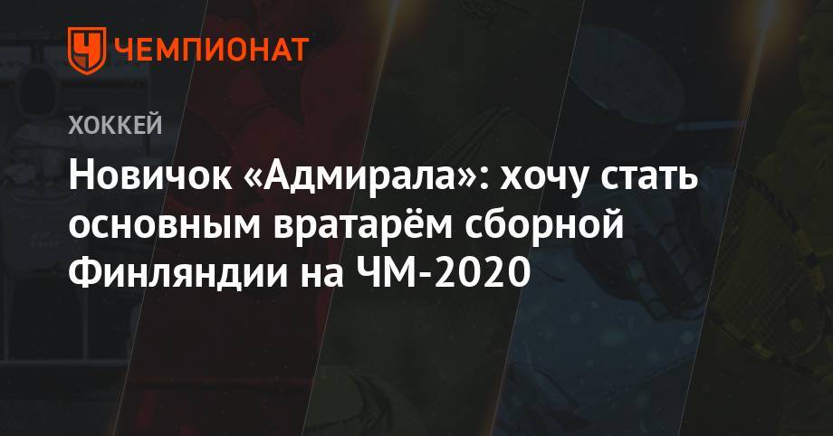 Новичок «Адмирала»: хочу стать основным вратарём сборной Финляндии на ЧМ-2020 - championat.com - Финляндия - Владивосток