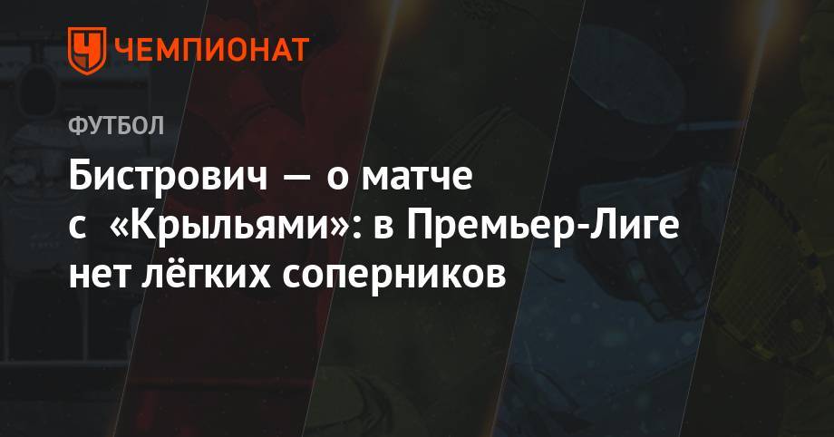 Кристиян Бистрович - Бистрович — о матче с «Крыльями»: в Премьер-Лиге нет лёгких соперников - championat.com - Москва - Россия - Самара