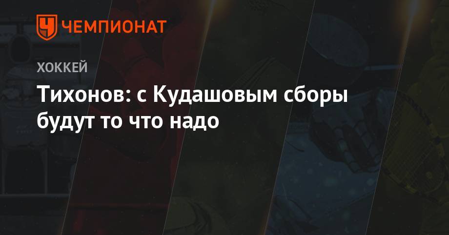 Алексей Кудашов - Виктор Тихонов - Илья Воробьев - Тихонов: с Кудашовым сборы будут то что надо - championat.com - Россия