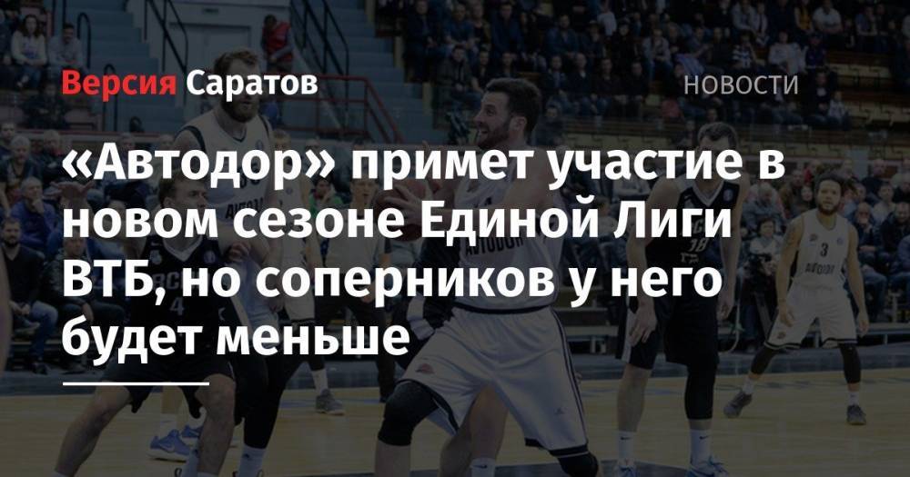 «Автодор» примет участие в новом сезоне Единой Лиги ВТБ, но соперников у него будет меньше - nversia.ru - Москва - Россия - США - Казахстан - Белоруссия - Эстония - Нижний Новгород - Польша - Рига - Минск - Астана