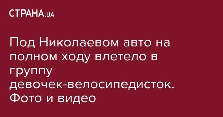 Под Николаевом авто на полном ходу влетело в группу девочек-велосипедисток. Фото и видео - strana.ua - Николаев - Николаевская обл.