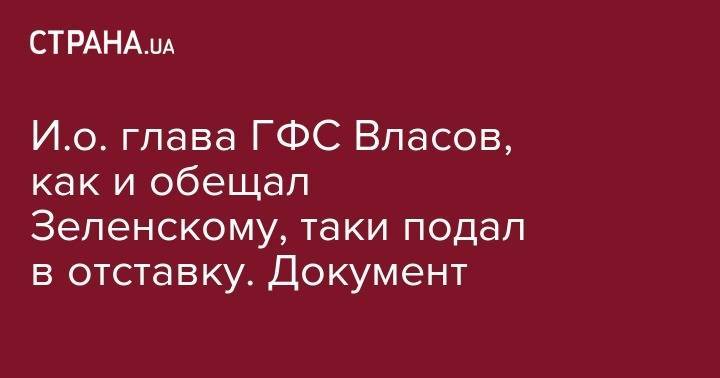 Владимир Зеленский - Александр Власов - И.о. глава ГФС Власов, как и обещал Зеленскому, таки подал в отставку. Документ - strana.ua - Украина - Волынская обл. - Львовская обл. - Закарпатская обл. - Ужгород