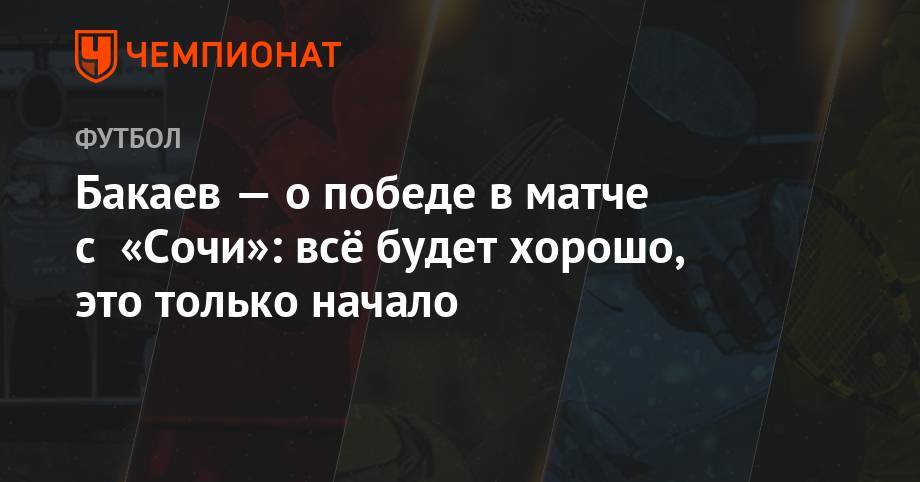 Самуэль Жиго - Зелимхан Бакаев - Бакаев — о победе в матче с «Сочи»: всё будет хорошо, это только начало - championat.com - Сочи - Франция