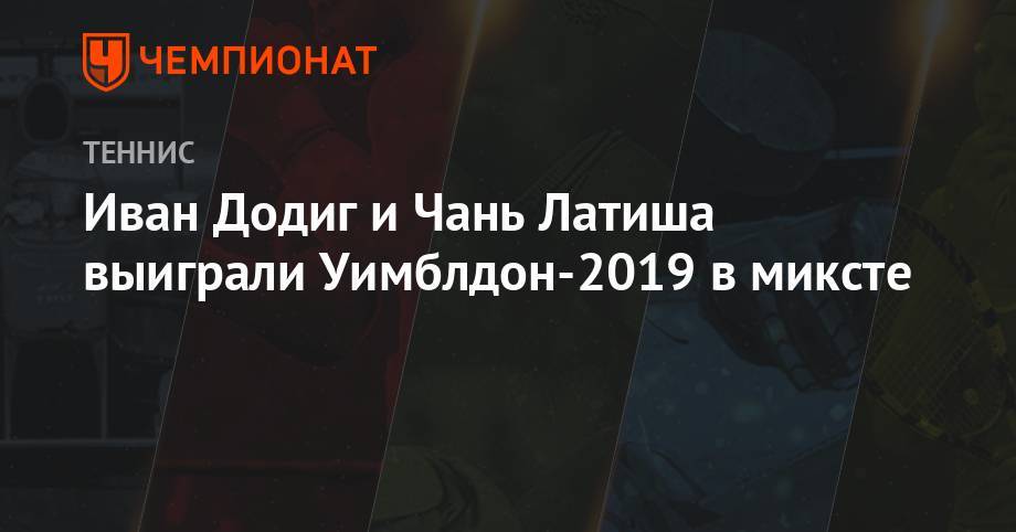 Елен Остапенко - Иван Додиг и Чань Латиша выиграли Уимблдон-2019 в миксте - championat.com - США - Франция - Хорватия - Латвия