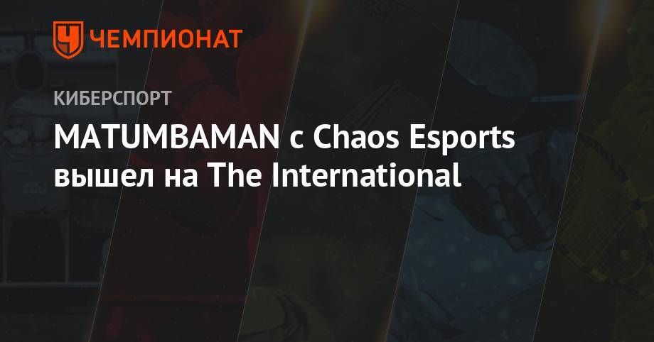 MATUMBAMAN с Chaos Esports вышел на The International - championat.com - Шанхай