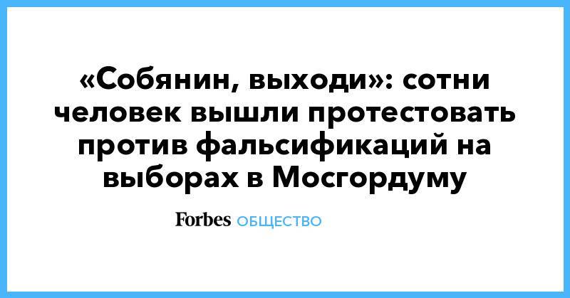 Любовь Соболь - Иван Жданов - Дмитрий Гудков - Илья Яшин - Юлия Галямина - Сергей Митрохин - «Собянин, выходи»: сотни человек вышли протестовать против фальсификаций на выборах в Мосгордуму - forbes.ru - Москва