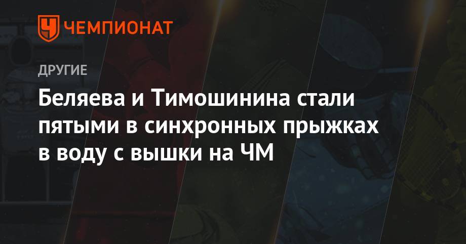 Беляева и Тимошинина стали пятыми в синхронных прыжках в воду с вышки на ЧМ - championat.com - Россия - Китай - Южная Корея - США - Малайзия
