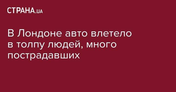 Кейт Миддлтон - В Лондоне авто влетело в толпу людей, много пострадавших - strana.ua - Англия - Лондон