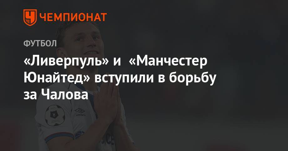 Федор Чалов - «Ливерпуль» и «Манчестер Юнайтед» вступили в борьбу за Чалова - championat.com - Монако - Княжество Монако