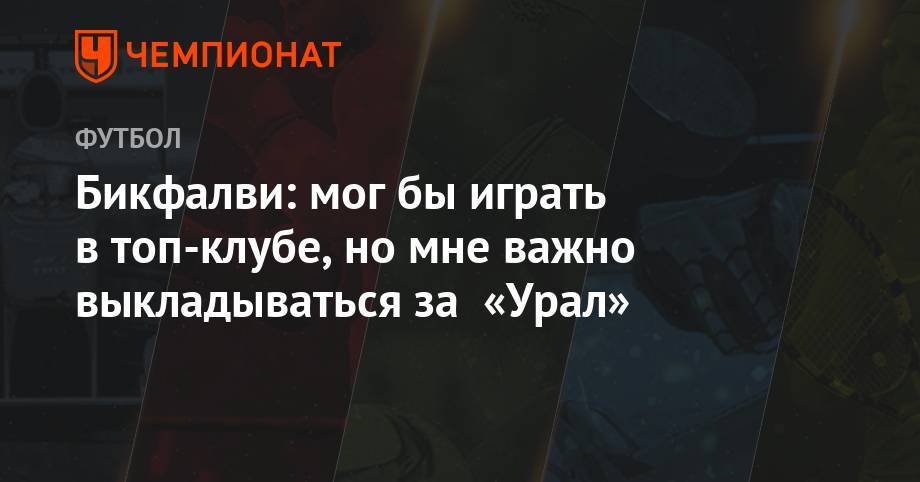 Эрик Бикфалви - Максим Пахомов - Бикфалви: мог бы играть в топ-клубе, но мне важно выкладываться за «Урал» - championat.com