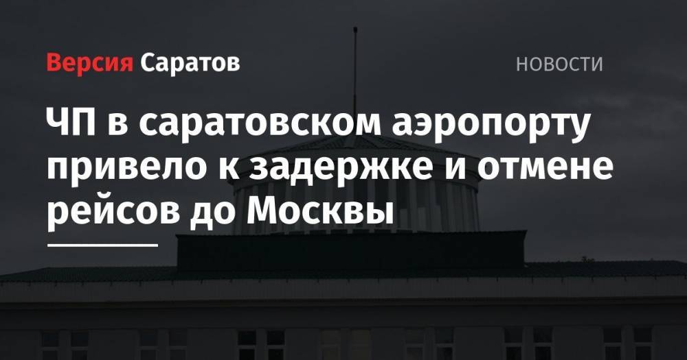 ЧП в саратовском аэропорту привело к задержке рейсов до Москвы - nversia.ru - Саратов - Сургут