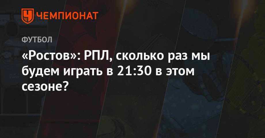 Валерий Карпин - «Ростов»: РПЛ, сколько раз мы будем играть в 21:30 в этом сезоне? - championat.com - Москва - Россия - Оренбург