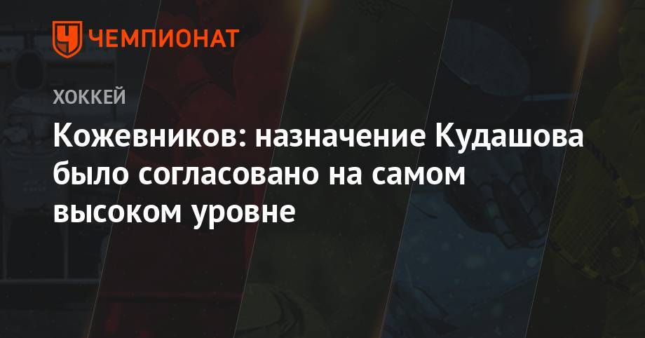 Алексей Кудашов - Александр Кожевников - Кожевников: назначение Кудашова было согласовано на самом высоком уровне - championat.com