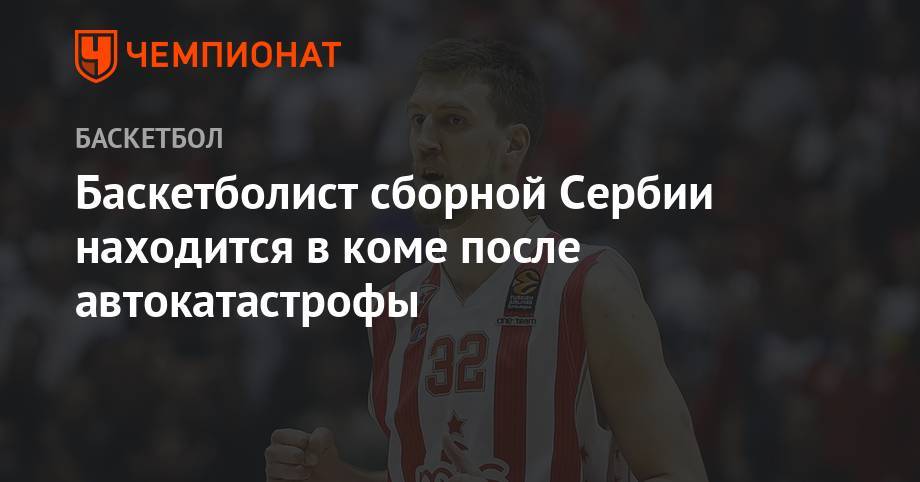Экс-центровой «Голден Стэйт» и «Реала» находится в коме после автокатастрофы - championat.com - Сербия - Белград - Мадрид