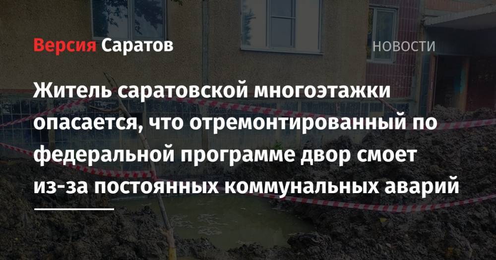 Житель саратовской многоэтажки опасается, что отремонтированный по федеральной программе двор смоет из-за постоянных коммунальных аварий - nversia.ru - Саратов