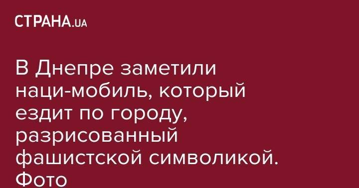 Петр Порошенко - Эдуард Долинский - В Днепре заметили наци-мобиль, который ездит по городу, разрисованный фашистской символикой. Фото - strana.ua - Украина - Киев