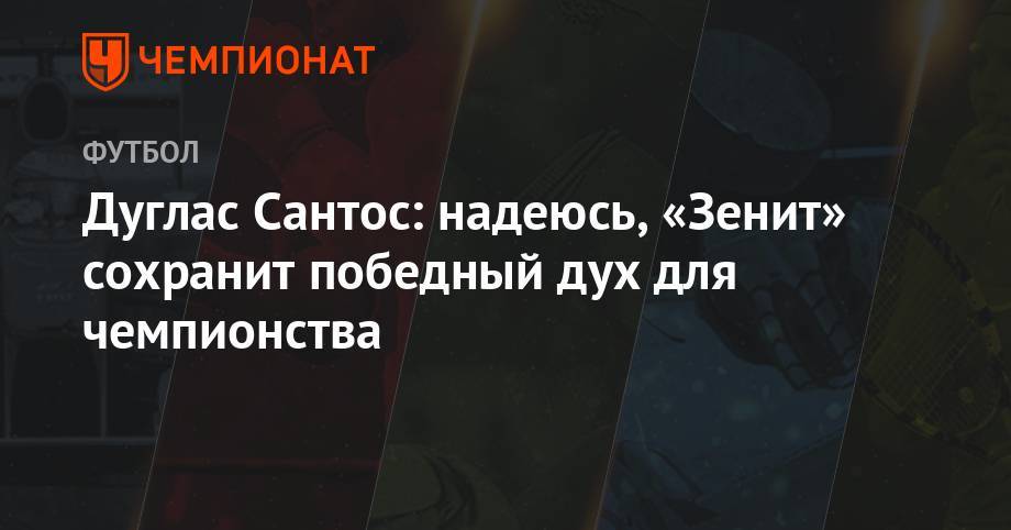 Дуглас Сантос: надеюсь, «Зенит» сохранит победный дух для чемпионства - championat.com - Тамбов