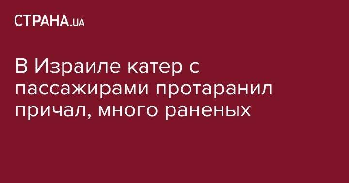 В Израиле катер с пассажирами протаранил причал, много раненых - strana.ua - Израиль - Южный