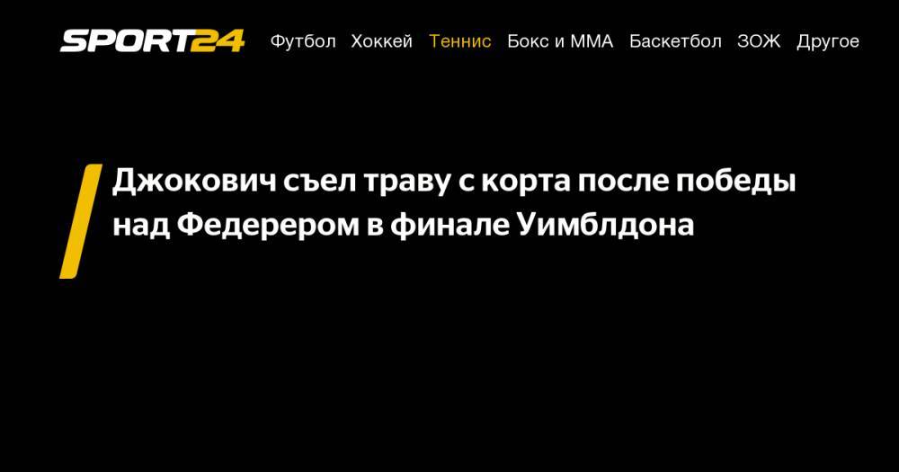 Роджер Федерер - Джокович Новак - Джокович съел траву с&nbsp;корта после победы над Федерером в&nbsp;финале Уимблдона - sport24.ru - Швейцария