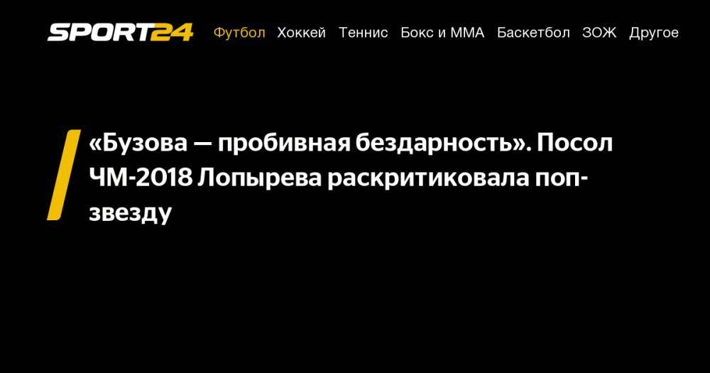 Ольга Бузова - Ксения Собчак - Виктория Лопырева - Федор Смолов - «Бузова&nbsp;— пробивная бездарность». Посол ЧМ-2018 Лопырева раскритиковала поп-звезду - sport24.ru - Россия