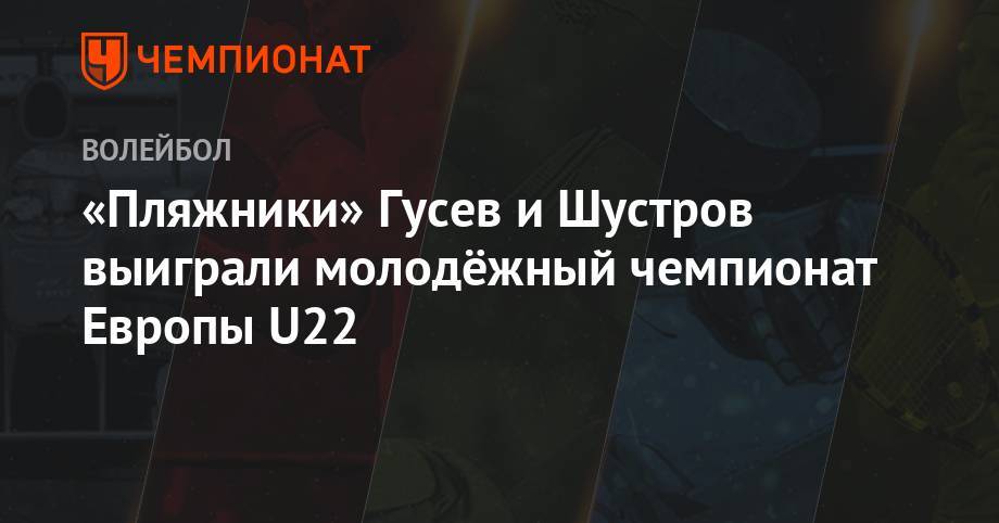 Алексей Гусев - Василий Иванов - «Пляжники» Гусев и Шустров выиграли молодёжный чемпионат Европы U22 - championat.com - Россия - Италия - Турция - Германия