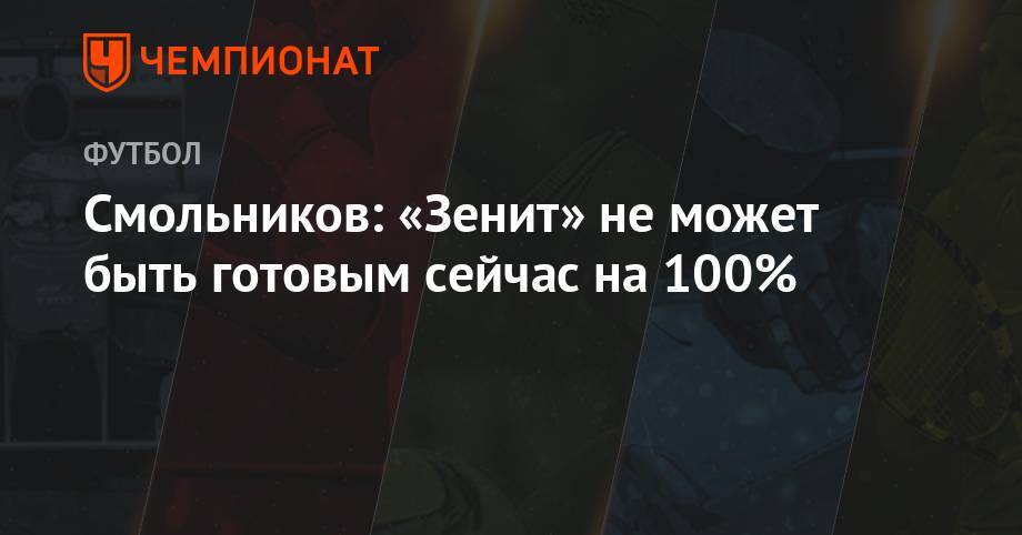 Игорь Смольников - Смольников: «Зенит» не может быть готовым сейчас на 100% - championat.com - Тамбов