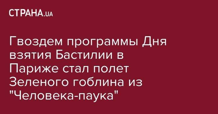 Елена Зеленская - Гвоздем программы Дня взятия Бастилии в Париже стал полет Зеленого гоблина из "Человека-паука" - strana.ua - Франция - Париж