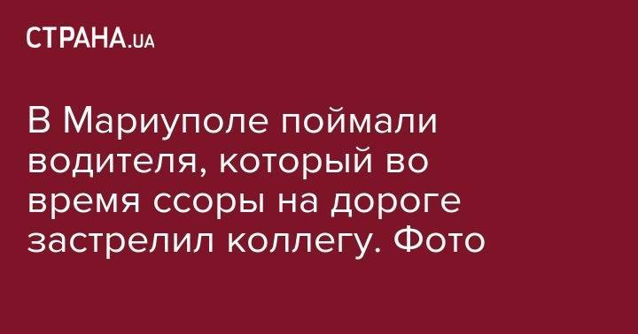В Мариуполе поймали водителя, который во время ссоры на дороге застрелил коллегу. Фото - strana.ua - Мариуполь