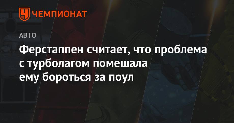 Максим Ферстаппен - Ферстаппен считает, что проблема с турболагом помешала ему побороться за поул - championat.com - Англия