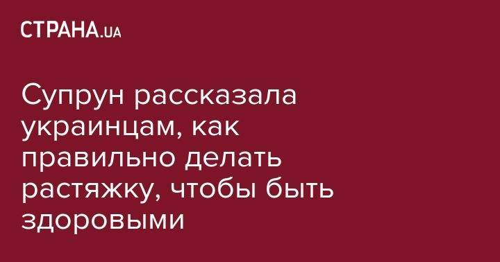Ульяна Супрун - Супрун рассказала украинцам, как правильно делать растяжку, чтобы быть здоровыми - strana.ua - Украина