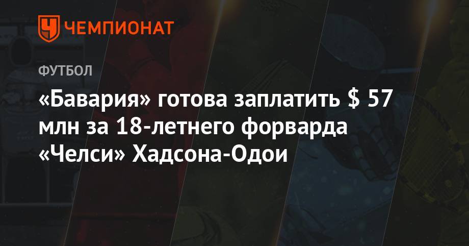 Фрэнк Лэмпард - «Бавария» готова заплатить $ 57 млн за 18-летнего форварда «Челси» Хадсона-Одои - championat.com - Лондон