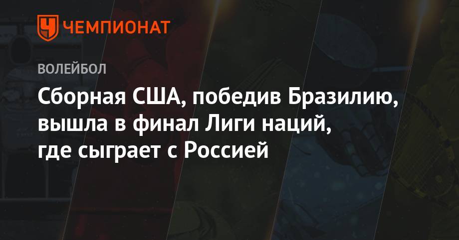 Волейболисты США вышли в финал Лиги наций, победив Бразилию, и сыграют с Россией - championat.com - Россия - США - Бразилия - Польша
