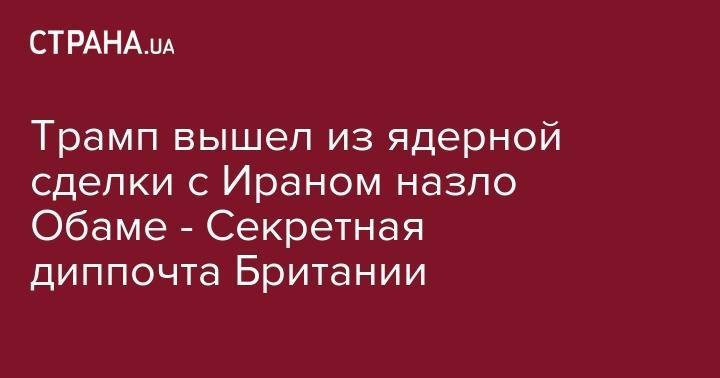 Дональд Трамп - Борис Джонсон - Барак Обама - Трамп вышел из ядерной сделки с Ираном назло Обаме - Секретная диппочта Британии - strana.ua - США - Англия - Иран