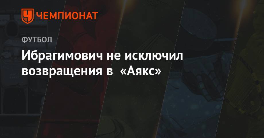 Ибрагимович не исключил возвращения в «Аякс» - championat.com - Швеция - Лос-Анджелес