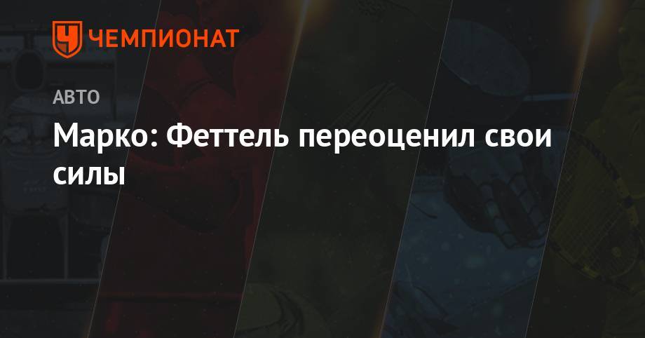 Максим Ферстаппен - Себастьян Феттель - Марко: Феттель переоценил свои силы - championat.com