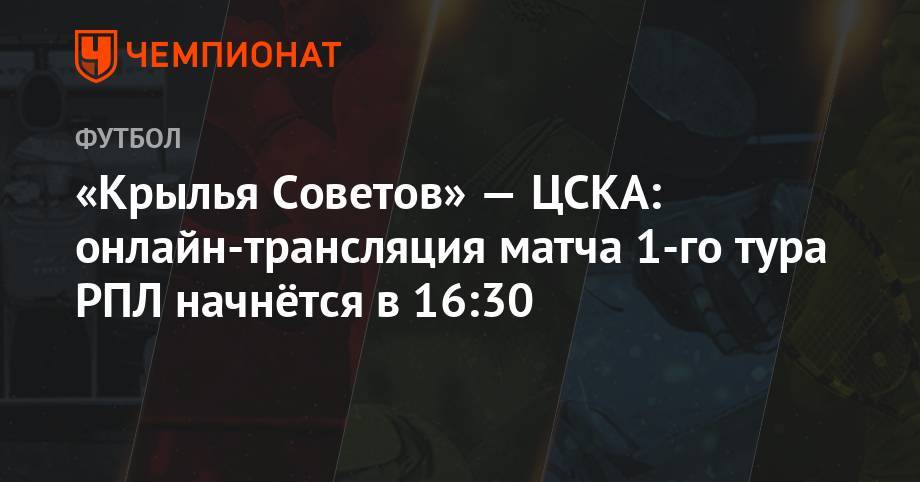 Андрей Веретешкин - Кирилл Левников - Егор Болховитин - Станислав Васильев - «Крылья Советов» — ЦСКА: онлайн-трансляция матча 1-го тура РПЛ начнётся в 16:30 - championat.com - Россия - Санкт-Петербург - Самара