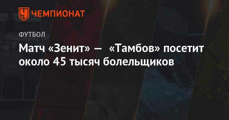 Матч «Зенит» — «Тамбов» посетят около 45 тыс. болельщиков - championat.com - Санкт-Петербург - Уфа - Тамбов