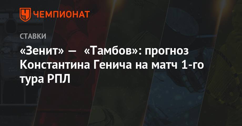 Константин Генич - «Зенит» — «Тамбов»: прогноз Константина Генича на матч 1-го тура РПЛ - championat.com - Белоруссия - Тамбов