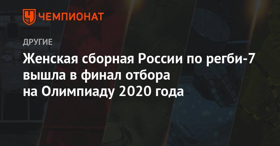 Женская сборная России по регби-7 вышла в финал отбора на Олимпиаду 2020 года - championat.com - Россия - Токио - Англия - Франция - Япония - Испания - Казань