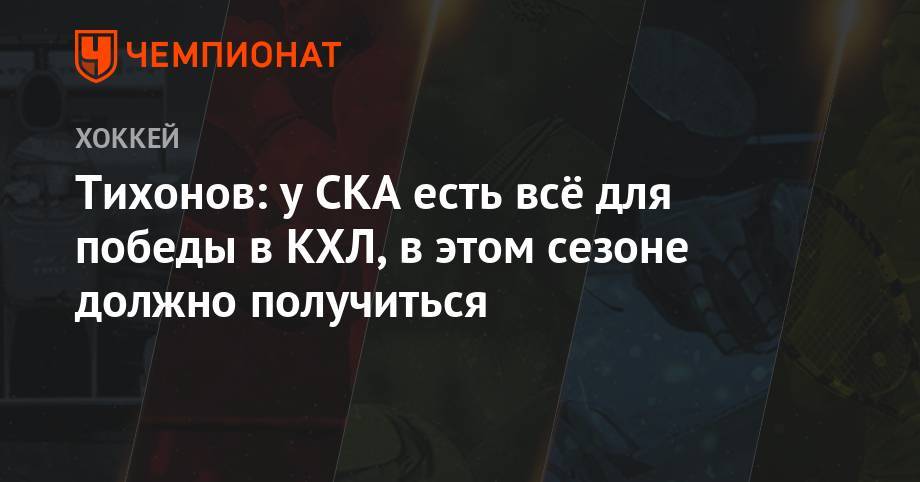 Виктор Тихонов - Тихонов: у СКА есть всё для победы в КХЛ, в этом сезоне должно получиться - championat.com