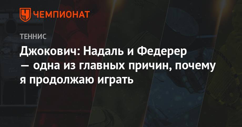 Роджер Федерер - Рафаэль Надаль - Анастасия Романова - Джокович: Надаль и Федерер — одна из главных причин, почему я продолжаю играть - championat.com