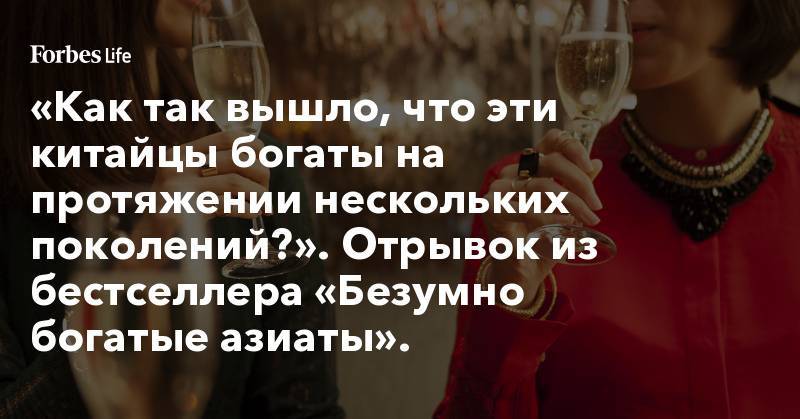 «Как так вышло, что эти китайцы богаты на протяжении нескольких поколений?». Отрывок из бестселлера «Безумно богатые азиаты». - forbes.ru - Китай - США - New York - Париж - Сингапур