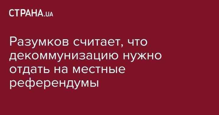 Дмитрий Разумков - Разумков считает, что декоммунизацию нужно отдать на местные референдумы - strana.ua