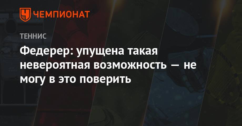 Роджер Федерер - Джокович Новак - Анастасия Романова - Федерер: упущена такая невероятная возможность — не могу в это поверить - championat.com - Швейцария