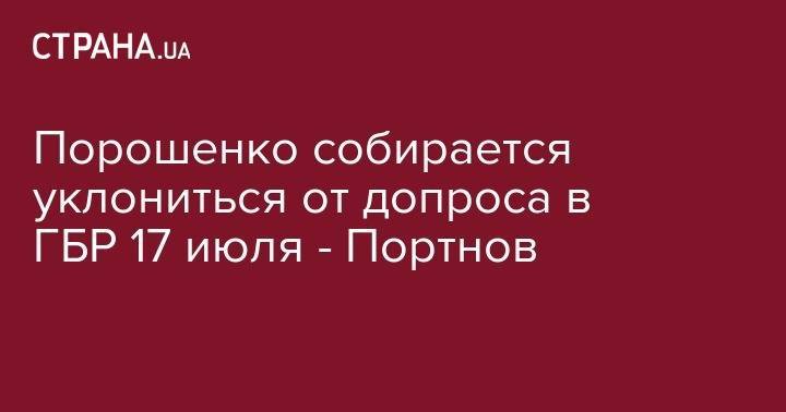 Петр Порошенко - Андрей Портнов - Порошенко собирается уклониться от допроса в ГБР 17 июля - Портнов - strana.ua - Панама