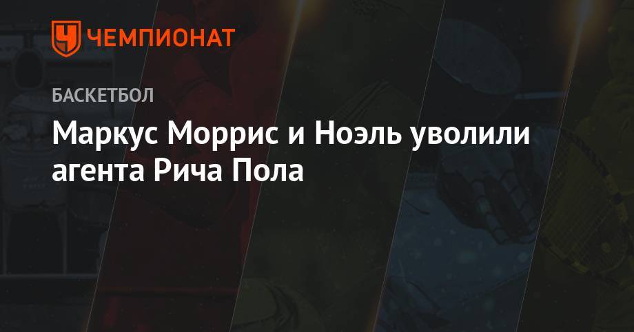 Антонио Сперс - Бен Симмонс - Энтони Дэвис - Маркус Моррис и Ноэль уволили агента Рича Пола - championat.com - Нью-Йорк - Нью-Йорк - штат Оклахома