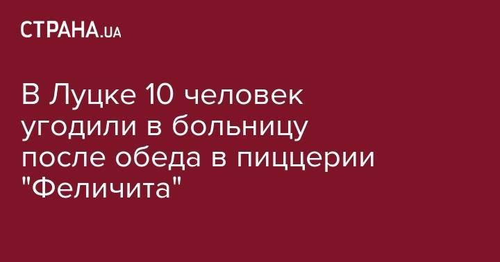 В Луцке 10 человек угодили в больницу после обеда в пиццерии "Феличита" - strana.ua - Украина - Луцк - Волынская обл. - Одесская обл.